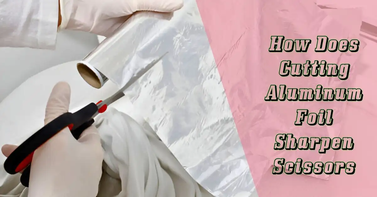 How Does Cutting Aluminum Foil Sharpen Scissors